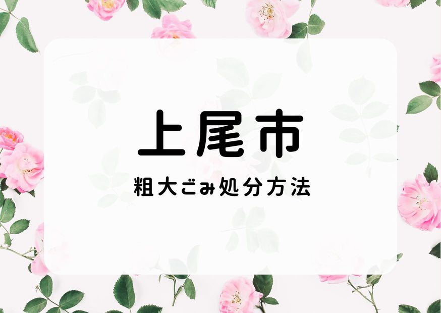 上尾市粗大ごみ処分方法｜申込み・持ち込み方・手順掲載｜上尾ごみ情報