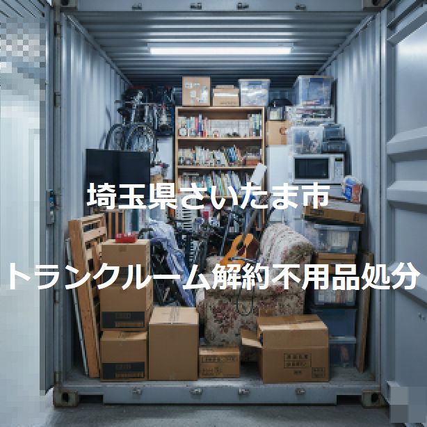 さいたま市トランクルーム片付け｜トランクルーム貸倉庫方付け業者