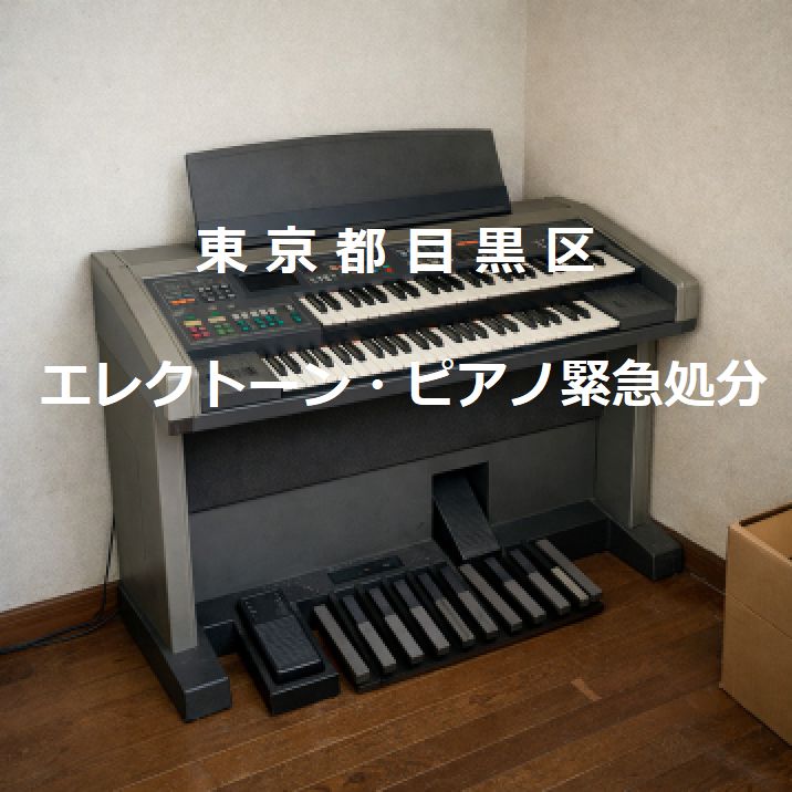 目黒区エレクトーンピアノ緊急廃棄処分｜引越し退去ごみ片付け